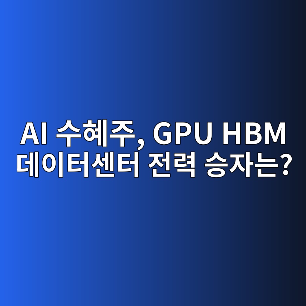 AI 수혜주, GPU HBM 데이터센터 전력 승자는?